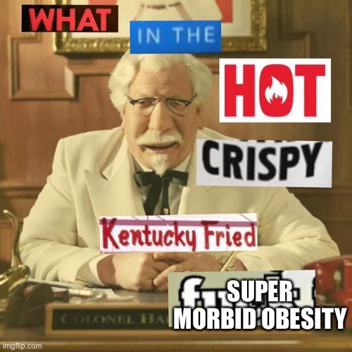 What in the hot crispy kentucky fried frick | SUPER MORBID OBESITY | image tagged in what in the hot crispy kentucky fried frick | made w/ Imgflip meme maker