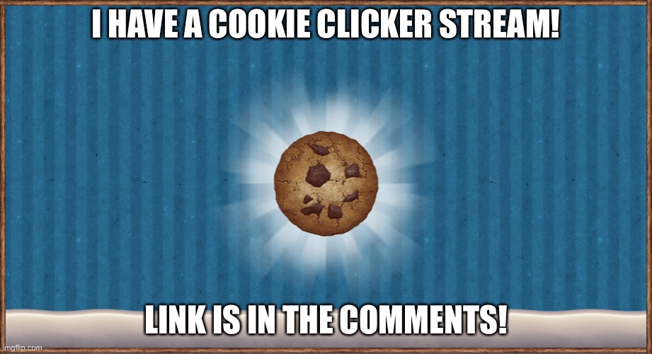 Click that link like a cookie! | I HAVE A COOKIE CLICKER STREAM! LINK IS IN THE COMMENTS! | made w/ Imgflip meme maker