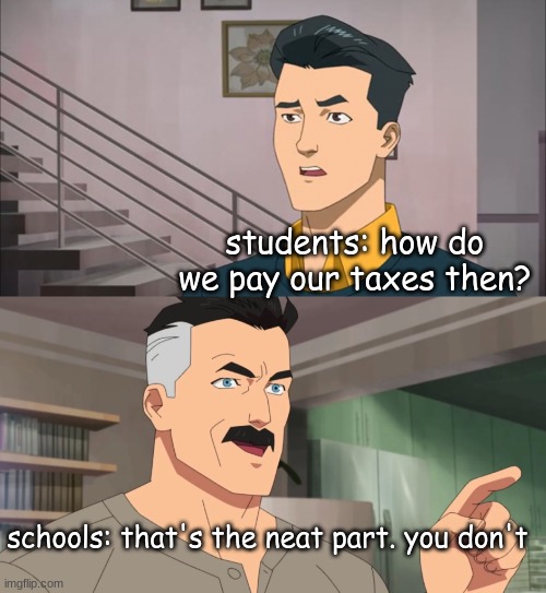 That's the neat part, you don't |  students: how do we pay our taxes then? schools: that's the neat part. you don't | image tagged in that's the neat part you don't,memes,funny,stop reading the tags | made w/ Imgflip meme maker