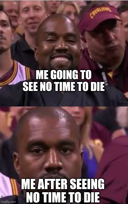 James Bond | ME GOING TO SEE NO TIME TO DIE; ME AFTER SEEING NO TIME TO DIE | image tagged in kanye smile then sad,james bond,spoiler alert | made w/ Imgflip meme maker