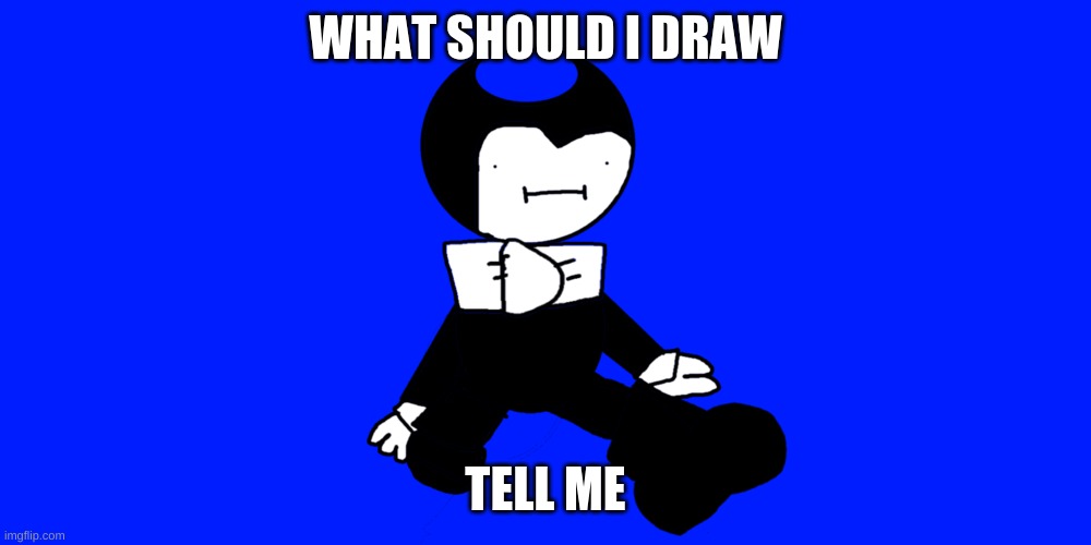 derp bendy | WHAT SHOULD I DRAW; TELL ME | made w/ Imgflip meme maker