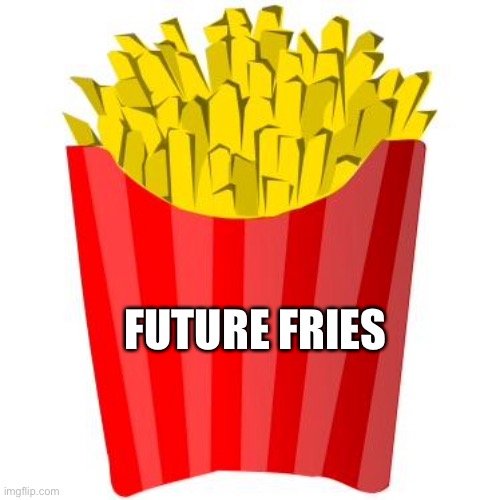 French fries |  FUTURE FRIES | image tagged in french fries | made w/ Imgflip meme maker