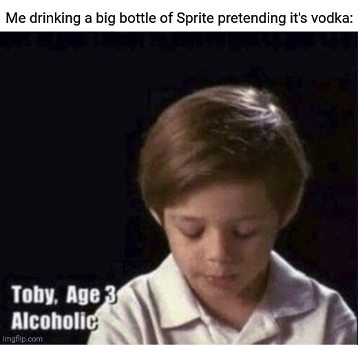 Drinking a big bottle of Sprite pretending it's vodka |  Me drinking a big bottle of Sprite pretending it's vodka: | image tagged in toby age 3 alcoholic,vodka,sprite,memes,blank white template,meme | made w/ Imgflip meme maker