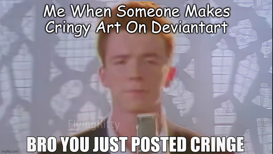 Bro You Just Posted Cringe (Rick Astley) | Me When Someone Makes Cringy Art On Deviantart | image tagged in bro you just posted cringe rick astley,memes,funny memes,funny meme,rick astley,cringe | made w/ Imgflip meme maker