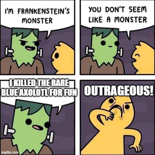 Frankenstein's monster vs axolotl (Minecraft) | OUTRAGEOUS! I KILLED THE RARE BLUE AXOLOTL FOR FUN | image tagged in frankenstein's monster | made w/ Imgflip meme maker