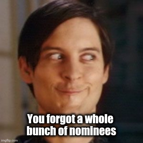 Tobey Maguire silly | You forgot a whole 
bunch of nominees | image tagged in tobey maguire silly | made w/ Imgflip meme maker