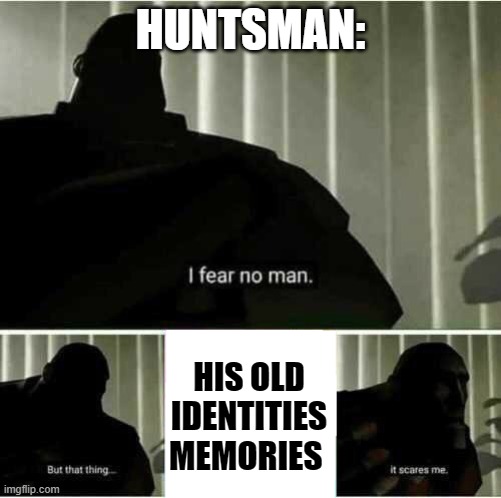 an old oc has come back into the light and hes ready to shoot some shit | HUNTSMAN:; HIS OLD IDENTITIES MEMORIES | image tagged in i fear no man | made w/ Imgflip meme maker