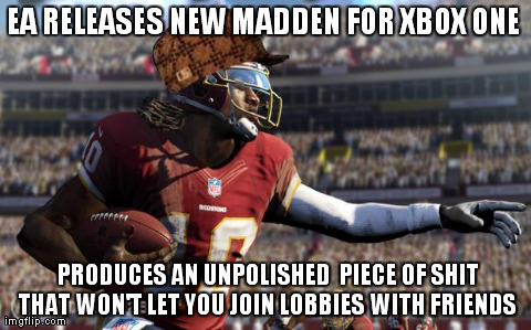 EA RELEASES NEW MADDEN FOR XBOX ONE  
PRODUCES AN UNPOLISHED 
PIECE OF SHIT THAT
WON'T LET YOU JOIN
LOBBIES WITH FRIENDS | image tagged in AdviceAnimals | made w/ Imgflip meme maker