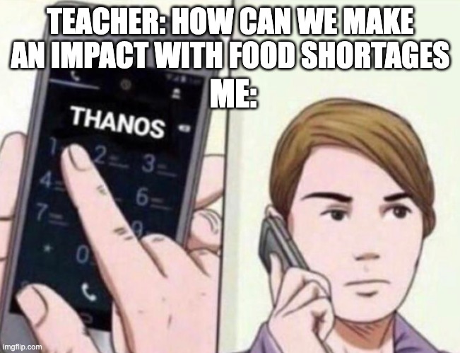 Thanos will fix everything | TEACHER: HOW CAN WE MAKE AN IMPACT WITH FOOD SHORTAGES; ME: | image tagged in thanos calling,funny,funny memes,funny meme,fun,big brain | made w/ Imgflip meme maker