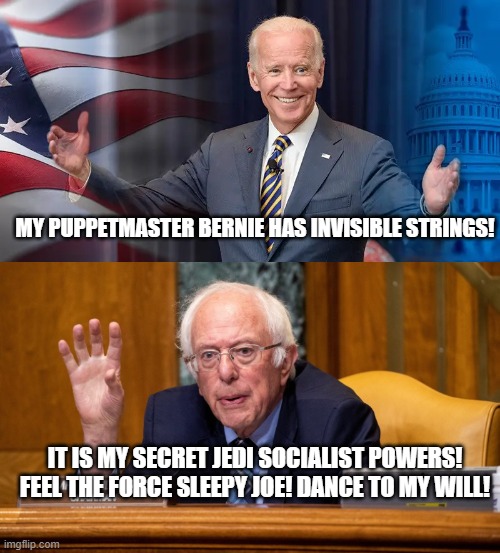 Bernie the socialist Jedi! | MY PUPPETMASTER BERNIE HAS INVISIBLE STRINGS! IT IS MY SECRET JEDI SOCIALIST POWERS!
FEEL THE FORCE SLEEPY JOE! DANCE TO MY WILL! | image tagged in bernie sanders,joe biden,socialism | made w/ Imgflip meme maker