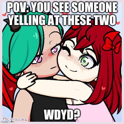 green hair one is demon red hair is Emma | POV: YOU SEE SOMEONE YELLING AT THESE TWO; WDYD? | made w/ Imgflip meme maker