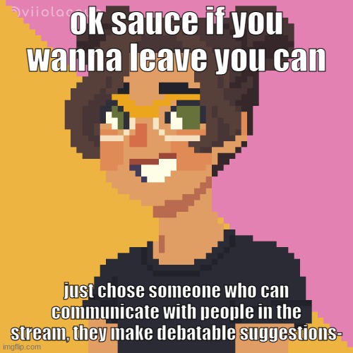 tbh it's not that hard | ok sauce if you wanna leave you can; just chose someone who can communicate with people in the stream, they make debatable suggestions- | image tagged in pixel me p | made w/ Imgflip meme maker
