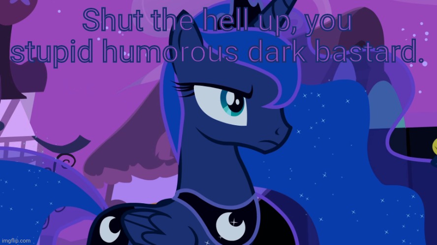 Unamused Luna (MLP) | Shut the hell up, you stupid humorous dark bastard. | image tagged in unamused luna mlp | made w/ Imgflip meme maker