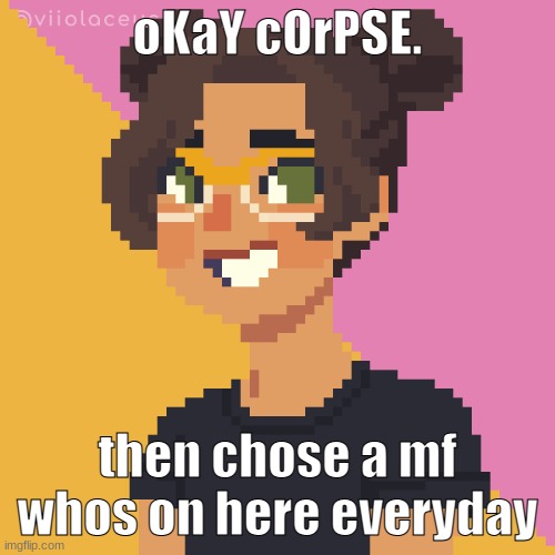 there are so many people | oKaY cOrPSE. then chose a mf whos on here everyday | image tagged in pixel me p | made w/ Imgflip meme maker