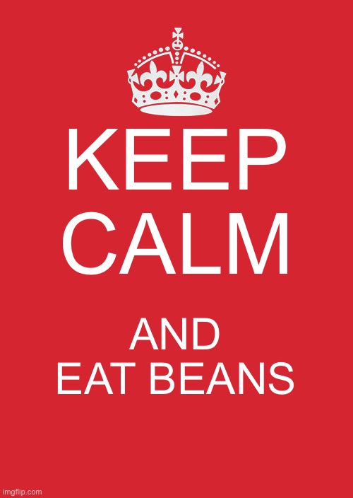 Do as I say, and as I do | KEEP CALM; AND EAT BEANS | image tagged in memes,keep calm and carry on red,beans | made w/ Imgflip meme maker
