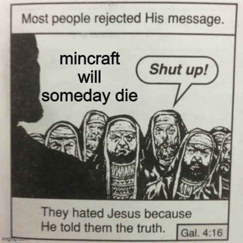 really someday it will die (i dont hate minecraft i like it) | mincraft will someday die | image tagged in they hated jesus because he told them the truth,minecraft,truth,oh wow are you actually reading these tags | made w/ Imgflip meme maker