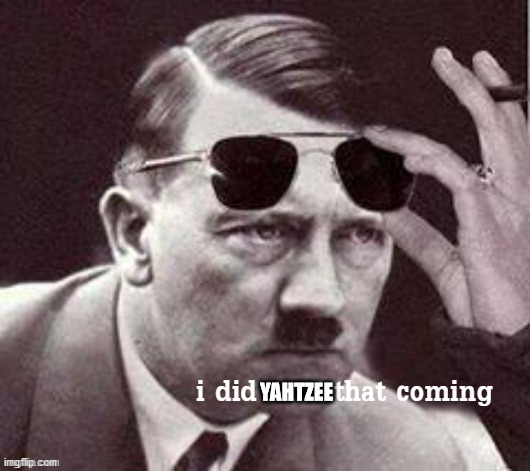 Hitler I did Nazi that coming | YAHTZEE | image tagged in hitler i did nazi that coming | made w/ Imgflip meme maker
