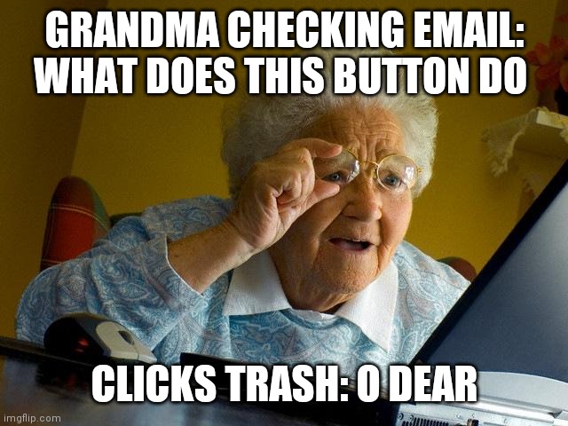 Grandma Finds The Internet |  GRANDMA CHECKING EMAIL: WHAT DOES THIS BUTTON DO; CLICKS TRASH: O DEAR | image tagged in memes,grandma finds the internet,email,grandma | made w/ Imgflip meme maker