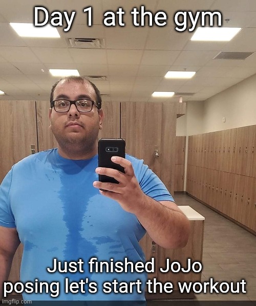 What a Legend | Day 1 at the gym; Just finished JoJo posing let's start the workout | image tagged in jojo's bizarre adventure,man getting ready for workout | made w/ Imgflip meme maker