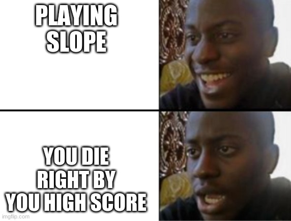 Oh yeah! Oh no... | PLAYING SLOPE; YOU DIE RIGHT BY YOU HIGH SCORE | image tagged in oh yeah oh no | made w/ Imgflip meme maker