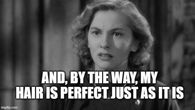 My hair is perfect | AND, BY THE WAY, MY HAIR IS PERFECT JUST AS IT IS | image tagged in rebecca,joan fontaine | made w/ Imgflip meme maker