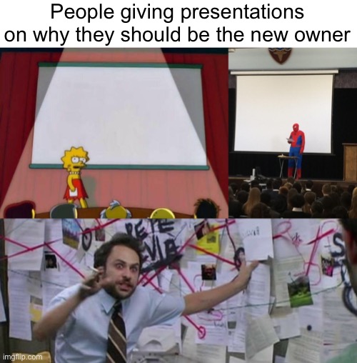 IM SO ACTIVEEEEEEE | People giving presentations on why they should be the new owner | image tagged in lisa simpson's presentation,spiderman presentation,crazy conspiracy theory map guy,funny | made w/ Imgflip meme maker