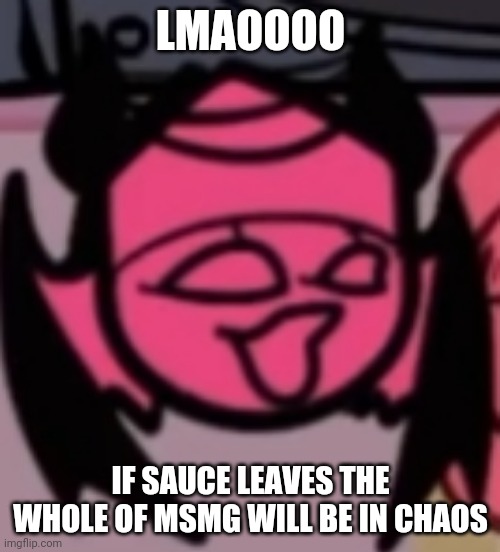 Sarv pog | LMAOOOO; IF SAUCE LEAVES THE WHOLE OF MSMG WILL BE IN CHAOS | image tagged in sarv pog | made w/ Imgflip meme maker