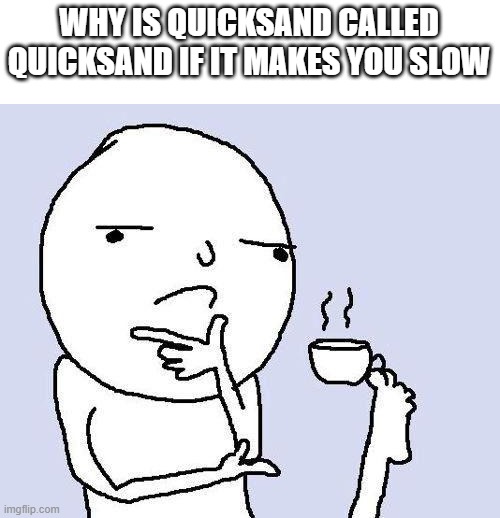 hmmm | WHY IS QUICKSAND CALLED QUICKSAND IF IT MAKES YOU SLOW | image tagged in thinking meme | made w/ Imgflip meme maker