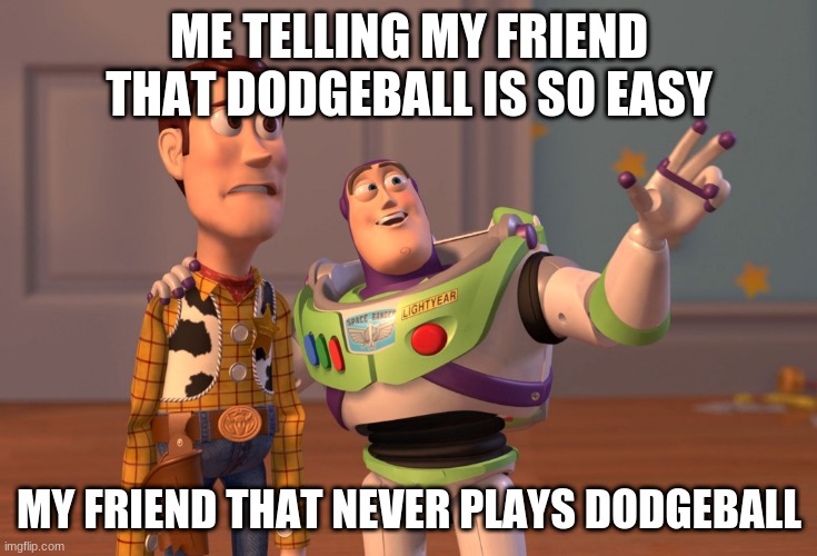 facts | ME TELLING MY FRIEND THAT DODGEBALL IS SO EASY; MY FRIEND THAT NEVER PLAYS DODGEBALL | image tagged in memes,x x everywhere | made w/ Imgflip meme maker