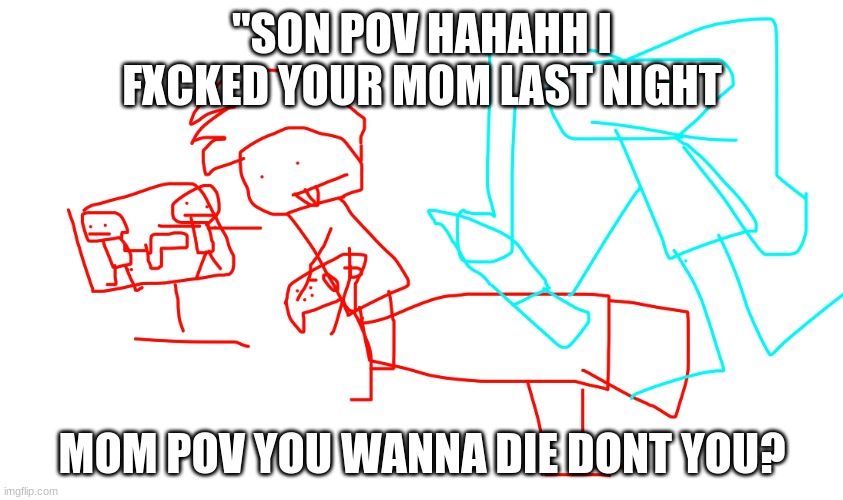 Fang meme | "SON POV HAHAHH I FXCKED YOUR MOM LAST NIGHT; MOM POV YOU WANNA DIE DONT YOU? | image tagged in wu tang clan | made w/ Imgflip meme maker