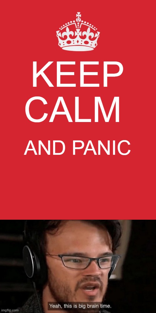 idk |  KEEP CALM; AND PANIC | image tagged in memes,keep calm and carry on red,big brain time | made w/ Imgflip meme maker