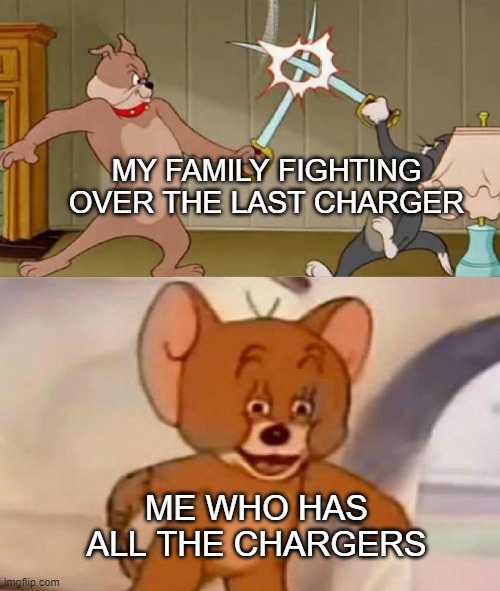 Tom and Jerry swordfight | MY FAMILY FIGHTING OVER THE LAST CHARGER; ME WHO HAS ALL THE CHARGERS | image tagged in tom and jerry swordfight | made w/ Imgflip meme maker