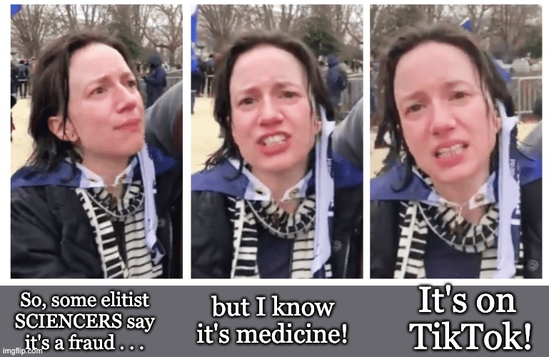 Give me my dewormer! | It's on 
TikTok! but I know it's medicine! So, some elitist SCIENCERS say it's a fraud . . . | image tagged in drugs,fraud,danger,tiktok,covid,science | made w/ Imgflip meme maker
