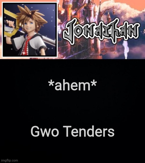 Swap the first letter around for both words with each other | *ahem*; Gwo Tenders | image tagged in jonathan's sixth temp | made w/ Imgflip meme maker