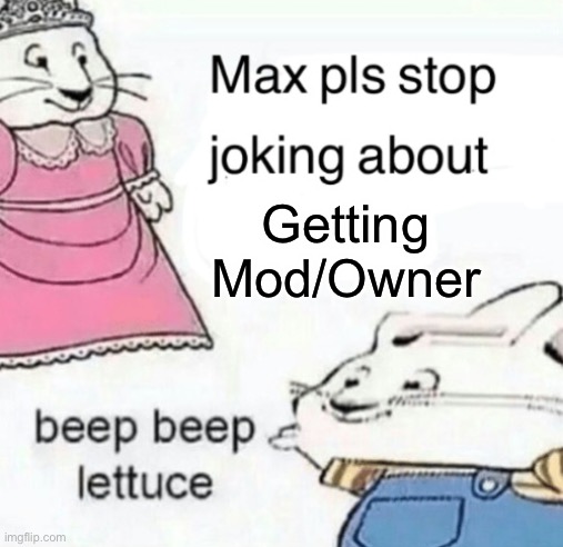 Stop | Getting Mod/Owner | image tagged in max pls stop joking about blank | made w/ Imgflip meme maker
