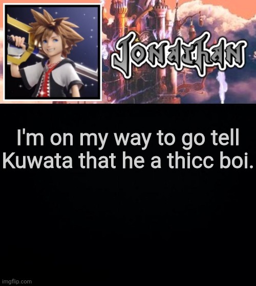 I'm on my way to go tell Kuwata that he a thicc boi. | image tagged in jonathan's sixth temp | made w/ Imgflip meme maker