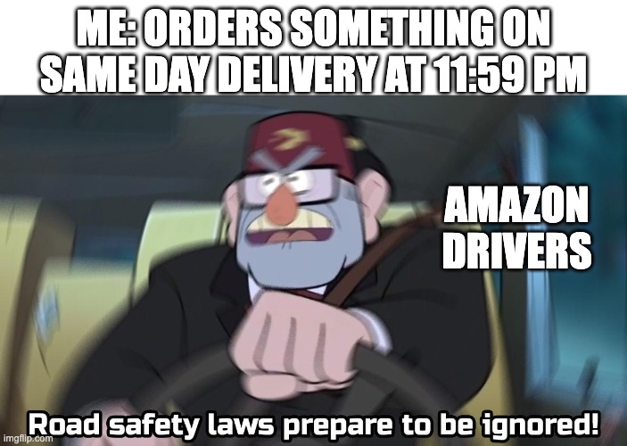 Same day delivery | ME: ORDERS SOMETHING ON SAME DAY DELIVERY AT 11:59 PM; AMAZON DRIVERS | image tagged in read safety laws prepare to be ignored blank top,funny memes,funny,fun,amazon,same day delivery | made w/ Imgflip meme maker