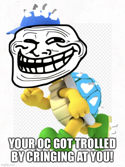 My OC | YOUR OC GOT TROLLED BY CRINGING AT YOU! | image tagged in my oc | made w/ Imgflip meme maker
