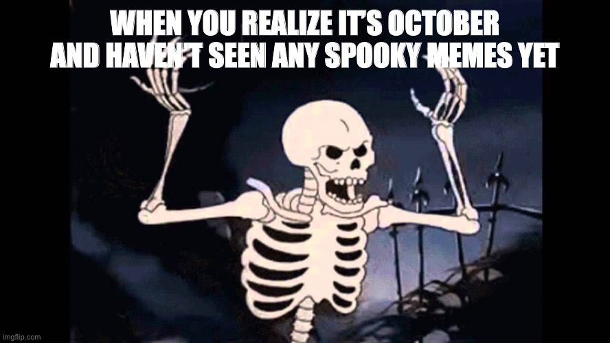 Spooky |  WHEN YOU REALIZE IT’S OCTOBER AND HAVEN’T SEEN ANY SPOOKY MEMES YET | image tagged in spooky skeleton | made w/ Imgflip meme maker