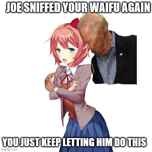 Hes gonna keep doing this... | JOE SNIFFED YOUR WAIFU AGAIN; YOU JUST KEEP LETTING HIM DO THIS | image tagged in anime meme,memes,politics,funny memes,reposts,dank memes | made w/ Imgflip meme maker