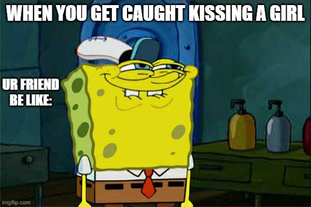 oh krapp | WHEN YOU GET CAUGHT KISSING A GIRL; UR FRIEND BE LIKE: | image tagged in memes,don't you squidward | made w/ Imgflip meme maker