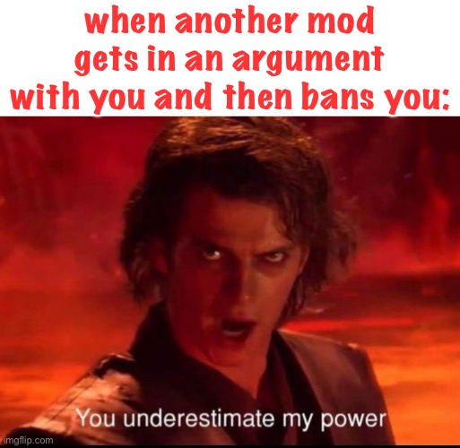 lol | when another mod gets in an argument with you and then bans you: | image tagged in you underestimate my power | made w/ Imgflip meme maker