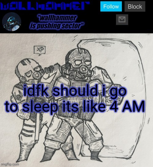 idfk should i go to sleep its like 4 AM | image tagged in wallhammer temp | made w/ Imgflip meme maker