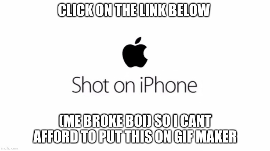 Click on link in comments |  CLICK ON THE LINK BELOW; (ME BROKE BOI) SO I CANT AFFORD TO PUT THIS ON GIF MAKER | image tagged in shot on iphone | made w/ Imgflip meme maker