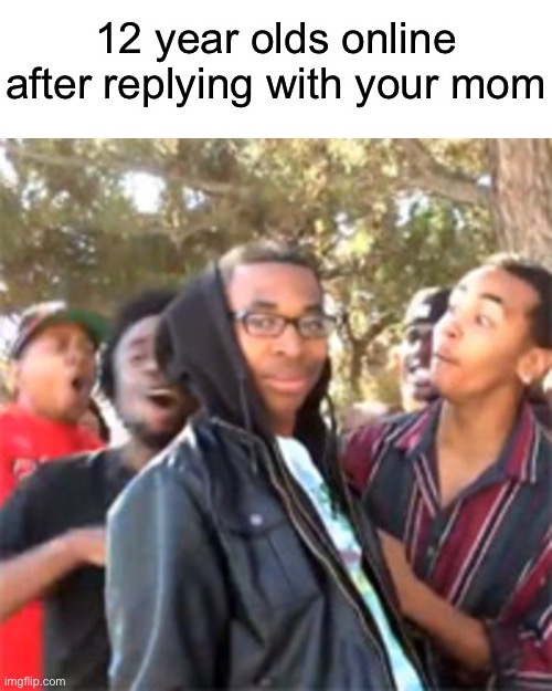 E | 12 year olds online after replying with your mom | image tagged in black boy roast | made w/ Imgflip meme maker