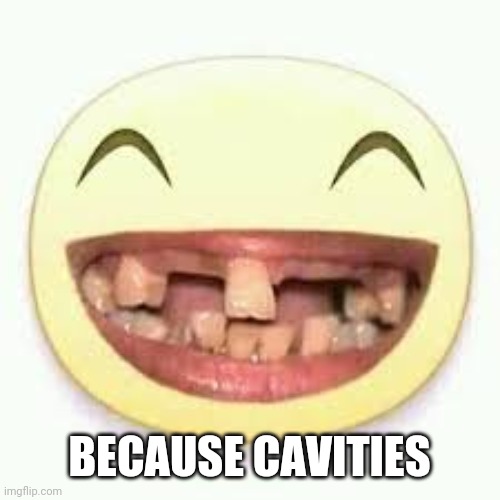 Crooked Teeth | BECAUSE CAVITIES | image tagged in crooked teeth | made w/ Imgflip meme maker