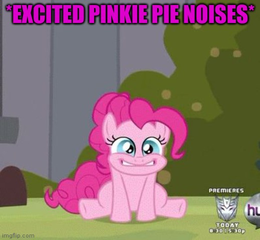 Excited Pinkie Pie | *EXCITED PINKIE PIE NOISES* | image tagged in excited pinkie pie | made w/ Imgflip meme maker