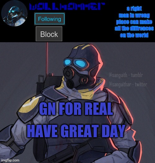 wallhammer | HAVE GREAT DAY; GN FOR REAL | image tagged in wallhammer | made w/ Imgflip meme maker