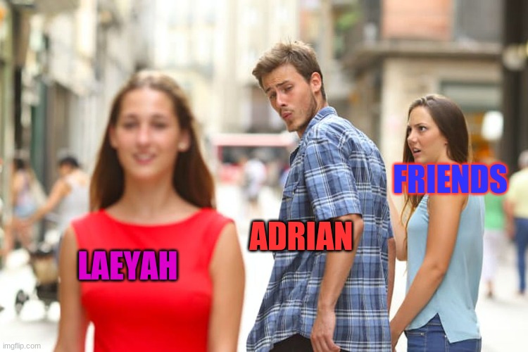 Distracted Boyfriend Meme | FRIENDS; ADRIAN; LAEYAH | image tagged in memes,distracted boyfriend | made w/ Imgflip meme maker