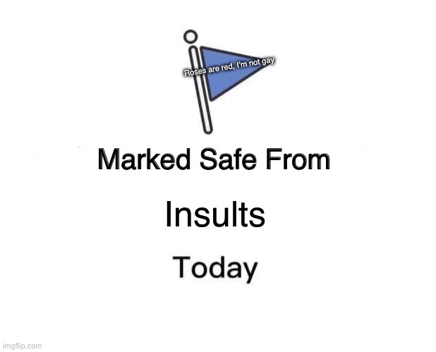 Marked Safe From | Roses are red, I’m not gay; Insults | image tagged in memes,marked safe from | made w/ Imgflip meme maker